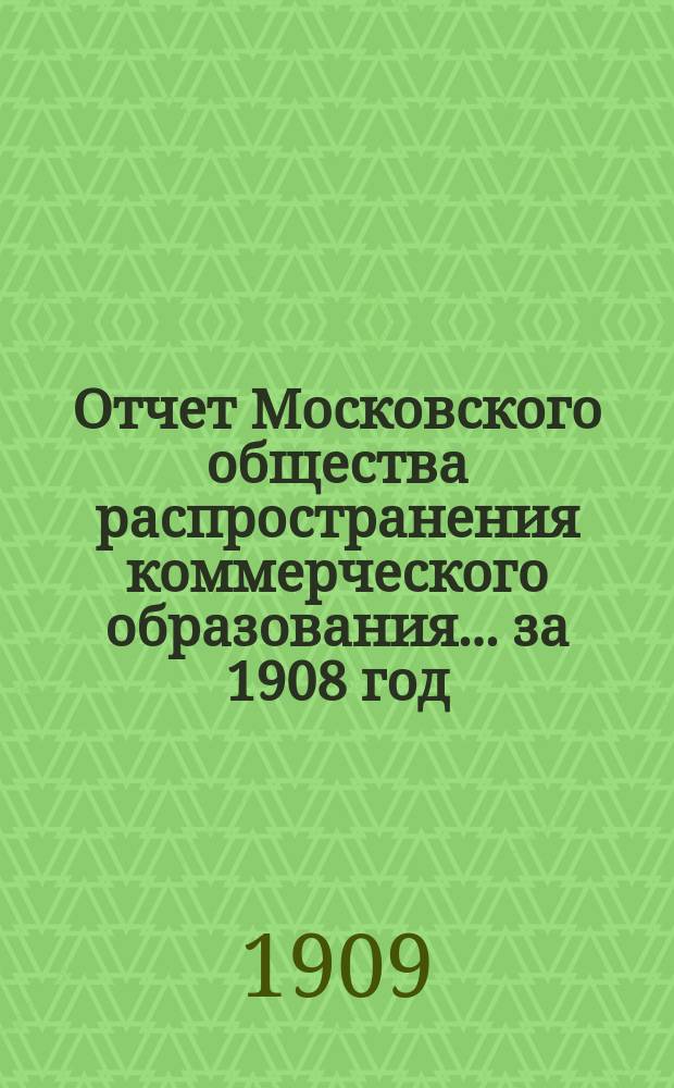 Отчет Московского общества распространения коммерческого образования... ... за 1908 год