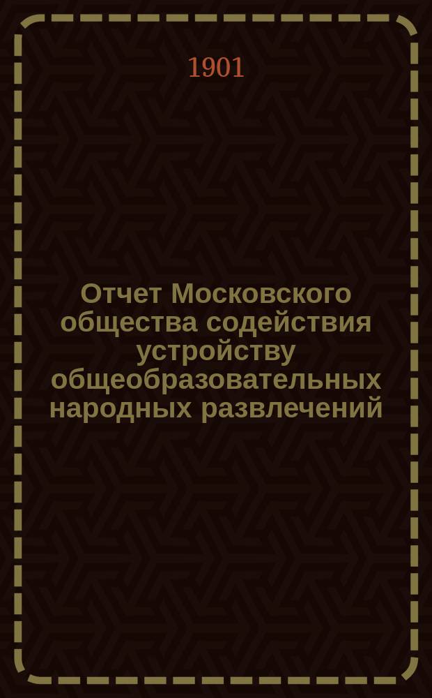 Отчет Московского общества содействия устройству общеобразовательных народных развлечений... за 1900 год