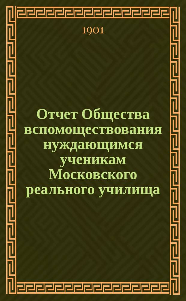 Отчет Общества вспомоществования нуждающимся ученикам Московского реального училища... ... за 1900 год