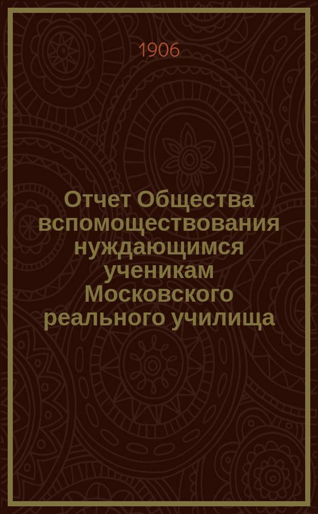 Отчет Общества вспомоществования нуждающимся ученикам Московского реального училища... ... за 1905 год