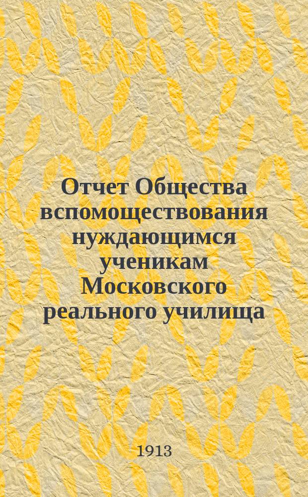 Отчет Общества вспомоществования нуждающимся ученикам Московского реального училища... ... за 1912 год