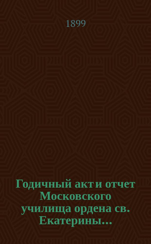 Годичный акт и отчет Московского училища ордена св. Екатерины...