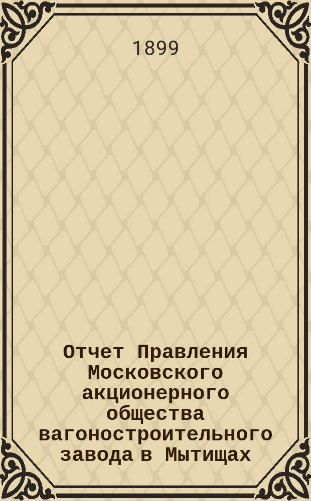 Отчет Правления Московского акционерного общества вагоностроительного завода [в Мытищах]... за 1898 год