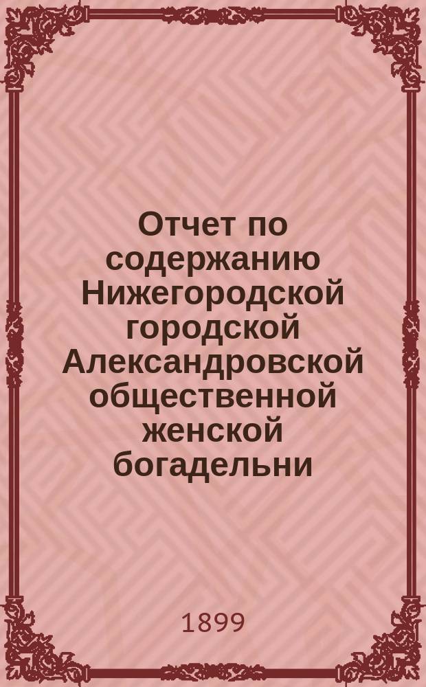 Отчет по содержанию Нижегородской городской Александровской общественной женской богадельни... ... за 1898 г.