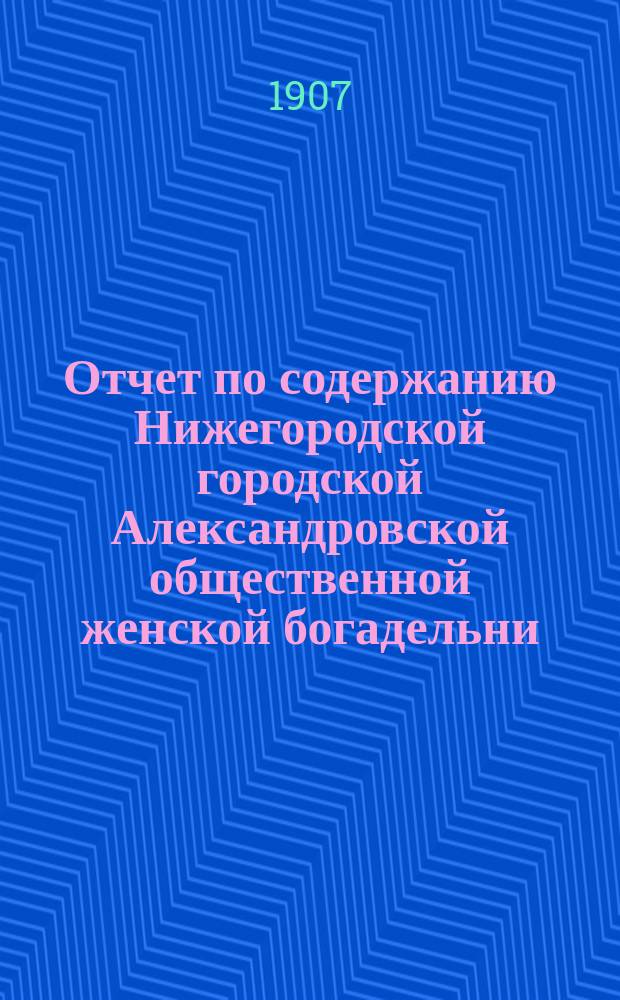 Отчет по содержанию Нижегородской городской Александровской общественной женской богадельни... ... за 1906 год