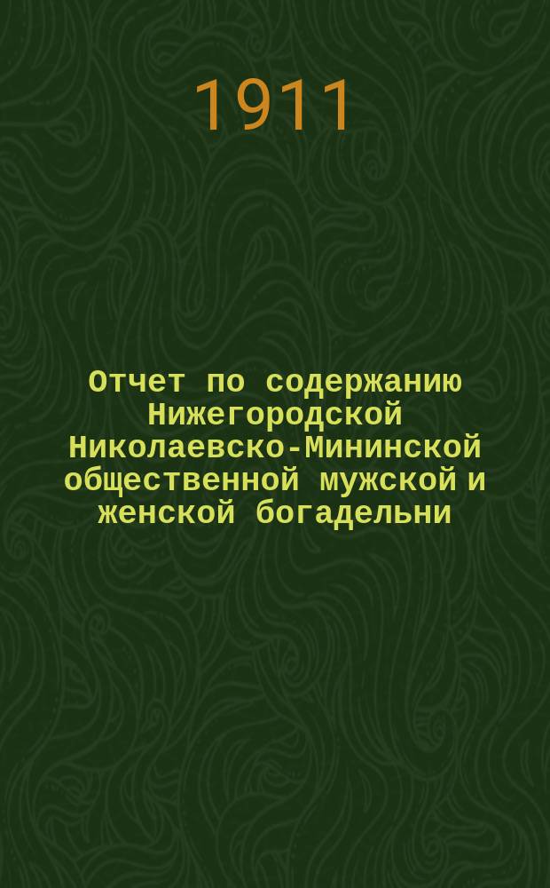 Отчет по содержанию Нижегородской Николаевско-Мининской общественной мужской и женской богадельни... ... за 1910 год