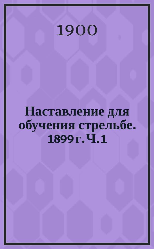 Наставление для обучения стрельбе. 1899 г. Ч. 1