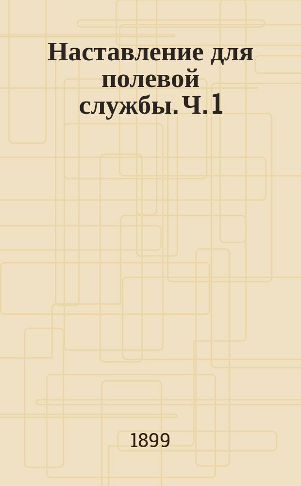 Наставление для полевой службы. Ч. 1 : Служба войск