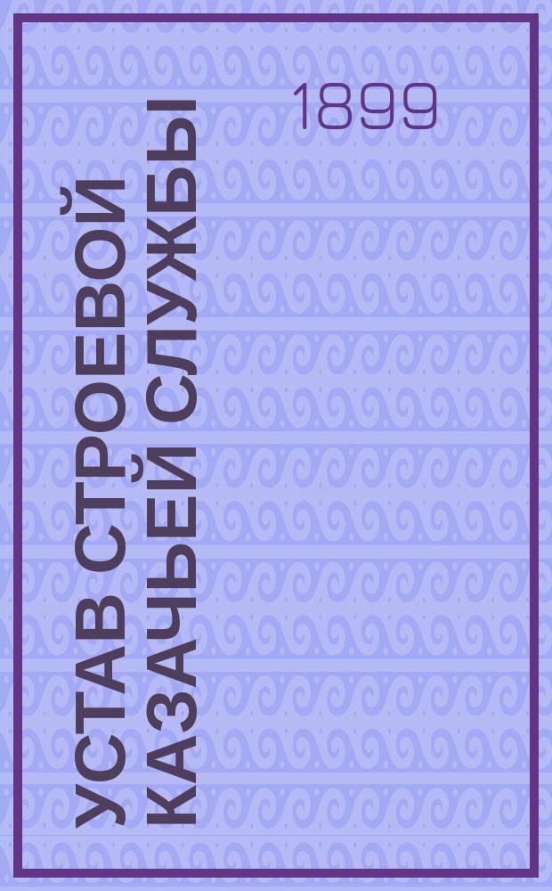 Устав строевой казачьей службы : Ч. 1. Ч. 1 : Одиночное, взводное и пешее учение