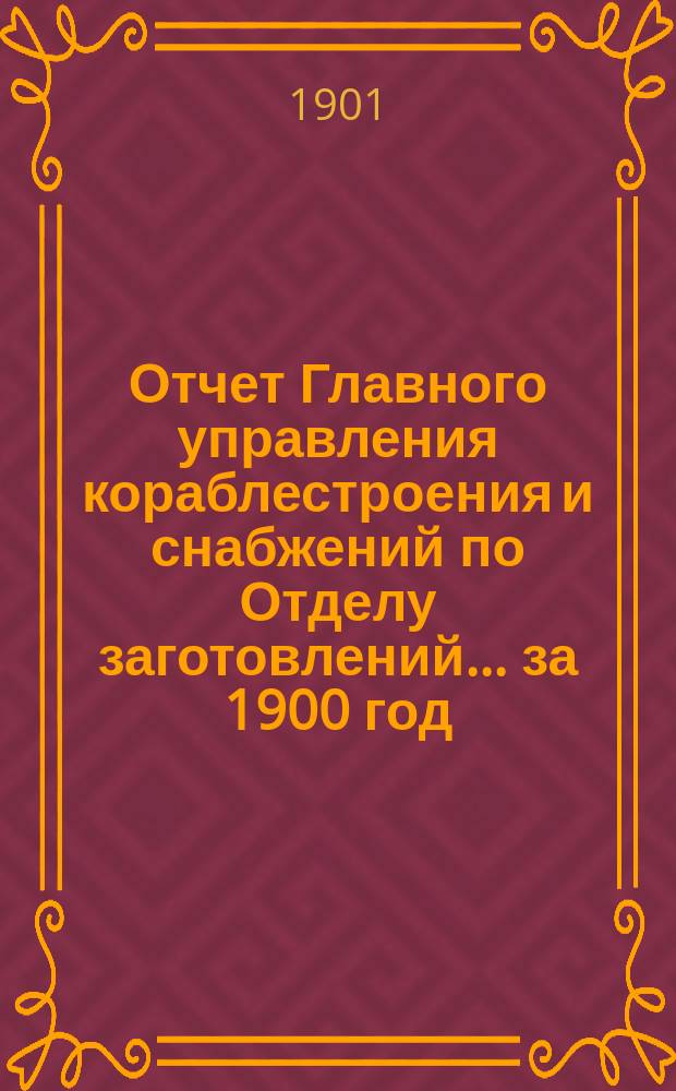 Отчет Главного управления кораблестроения и снабжений по Отделу заготовлений... за 1900 год