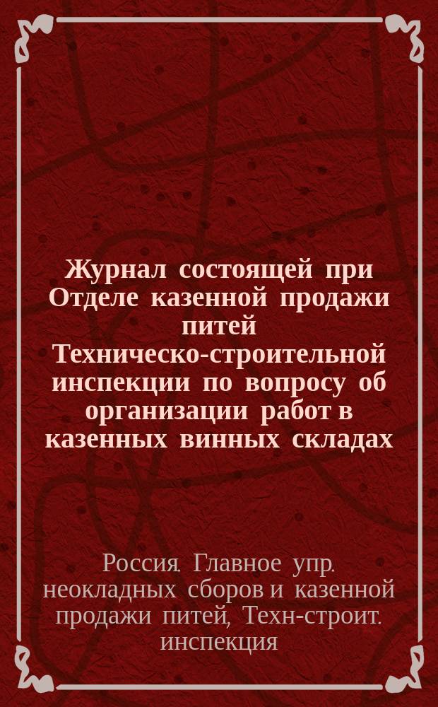 Журнал состоящей при Отделе казенной продажи питей Техническо-строительной инспекции по вопросу об организации работ в казенных винных складах : Заседания: 8, 11, 14, 19-23 и 26 янв. 1899 г