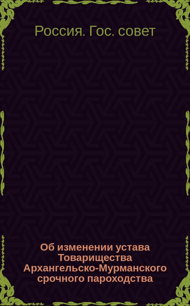 Об изменении устава Товарищества Архангельско-Мурманского срочного пароходства : Мнение Гос. совета