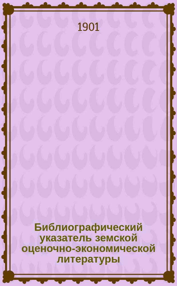 Библиографический указатель земской оценочно-экономической литературы : Вып. 1-5. Вып. 4 : Вятская губерния