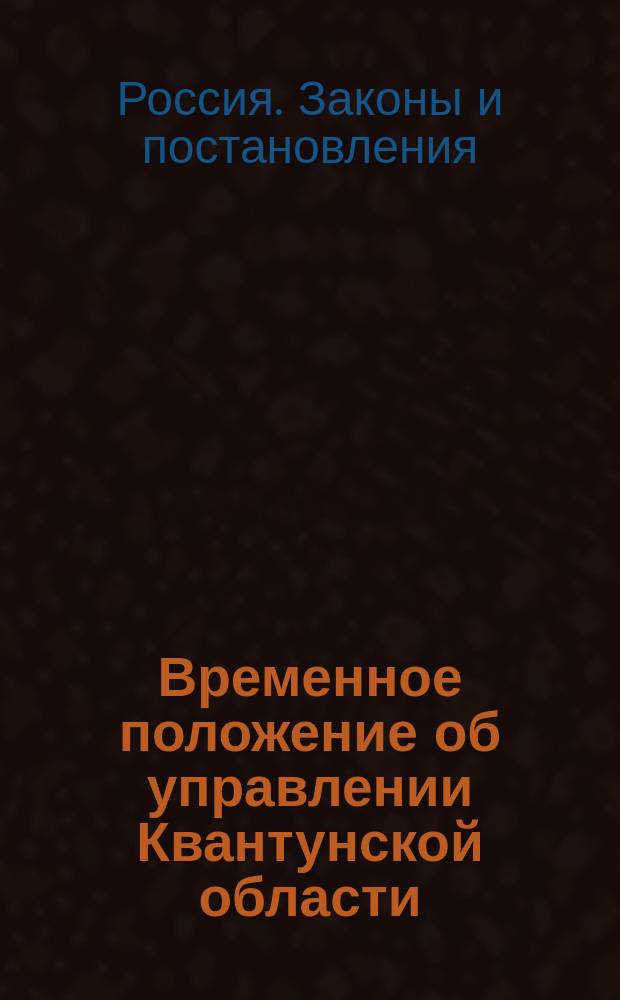 Временное положение об управлении Квантунской области : Утв. 16 авг. 1899 г.