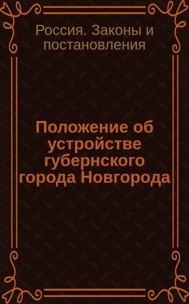 Положение об устройстве губернского города Новгорода : Утв. 17 нояб. 1827 г.