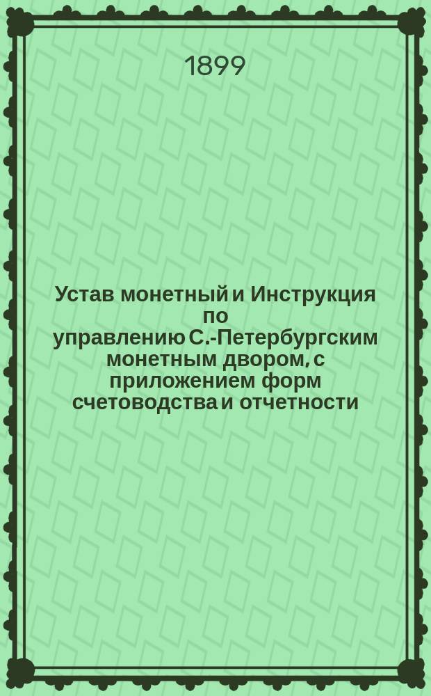 Устав монетный и Инструкция по управлению С.-Петербургским монетным двором, с приложением форм счетоводства и отчетности