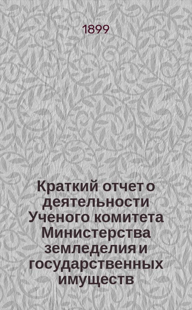 Краткий отчет о деятельности Ученого комитета Министерства земледелия и государственных имуществ.... за время с 30 марта 1898 г. по 30 марта 1899 г.
