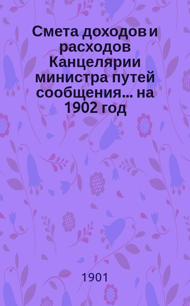 Смета доходов и расходов Канцелярии министра путей сообщения... на 1902 год