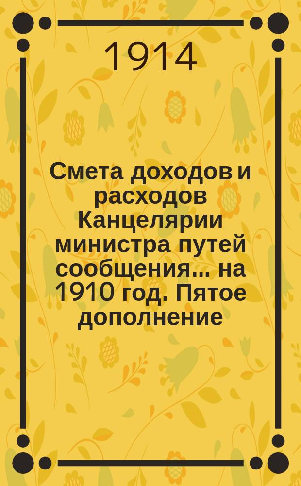 Смета доходов и расходов Канцелярии министра путей сообщения... на 1910 год. Пятое дополнение : Пятое дополнение