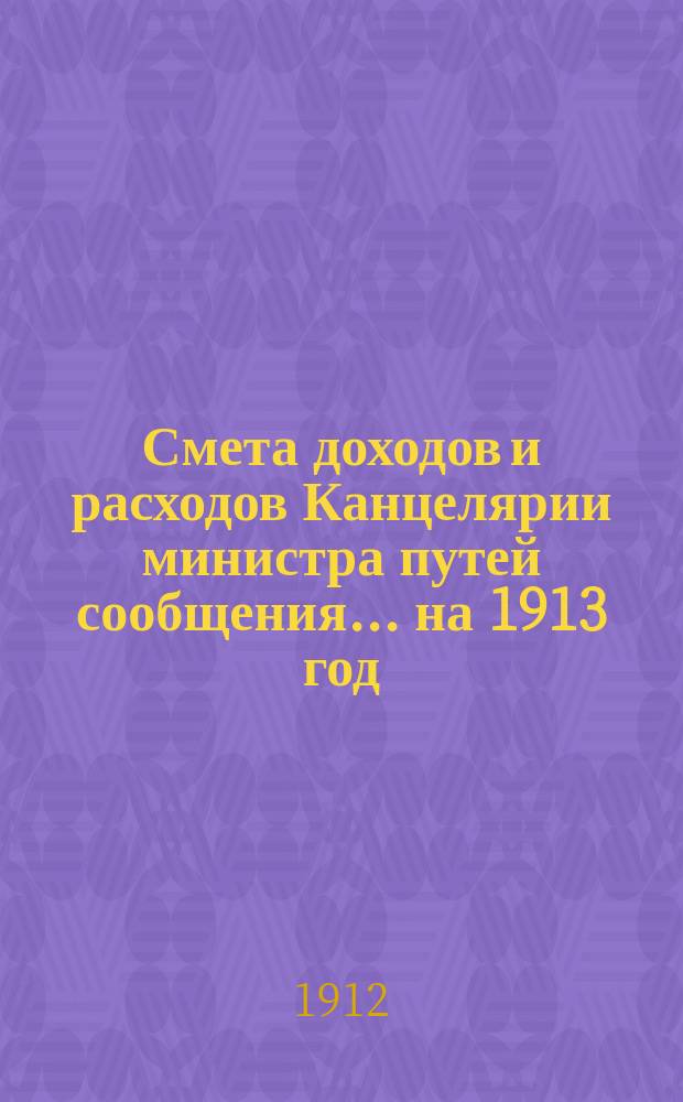 Смета доходов и расходов Канцелярии министра путей сообщения... на 1913 год