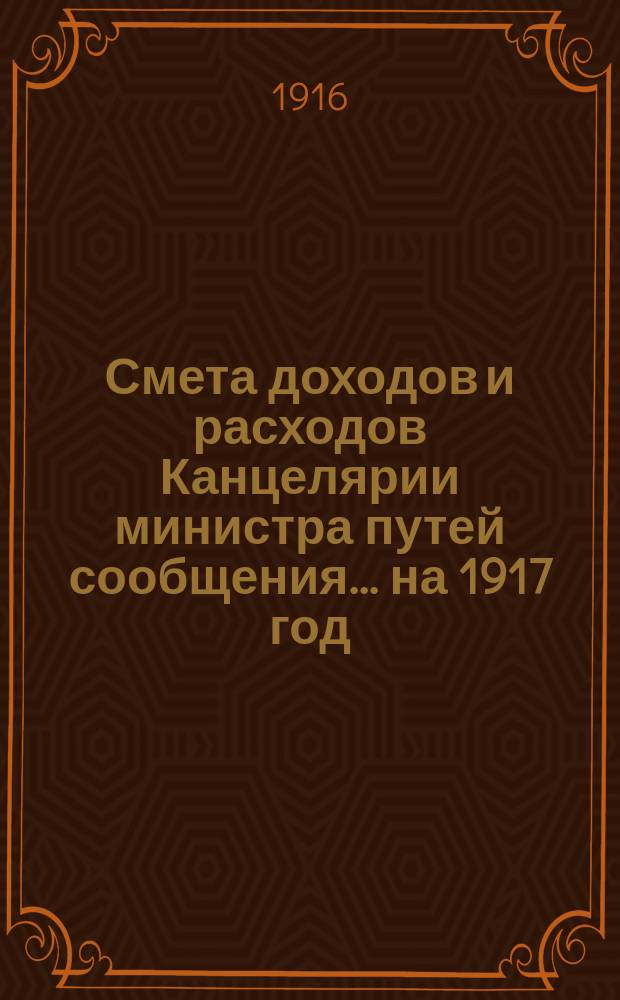 Смета доходов и расходов Канцелярии министра путей сообщения... на 1917 год