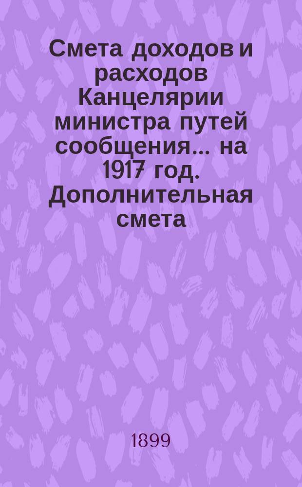 Смета доходов и расходов Канцелярии министра путей сообщения... на 1917 год. Дополнительная смета... : Дополнительная смета расходов...