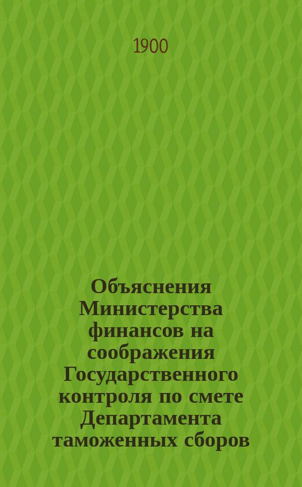 Объяснения Министерства финансов на соображения Государственного контроля по смете Департамента таможенных сборов... ... на 1901 год