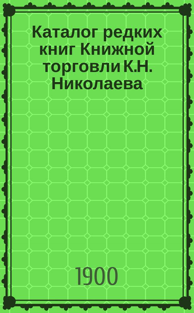 Каталог редких книг Книжной торговли К.Н. Николаева : № 1. № 4