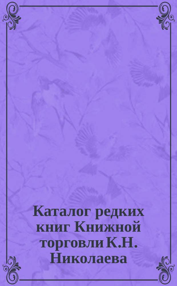 Каталог редких книг Книжной торговли К.Н. Николаева : № 1. [№ 5]