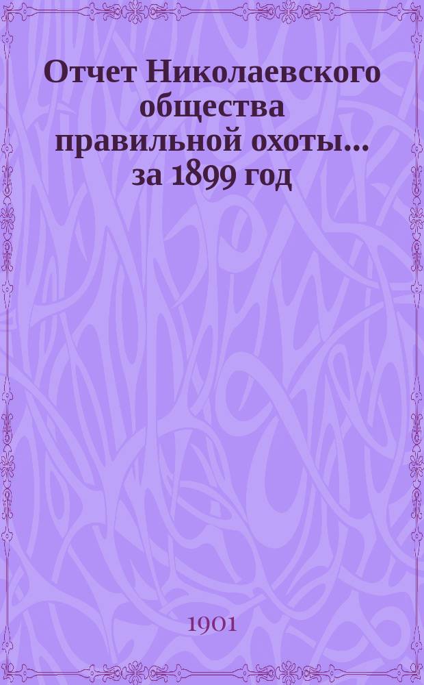 Отчет Николаевского общества правильной охоты... ... за 1899 год