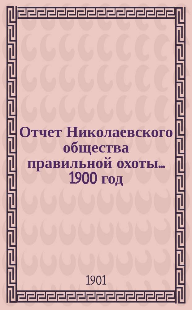 Отчет Николаевского общества правильной охоты... ... 1900 год
