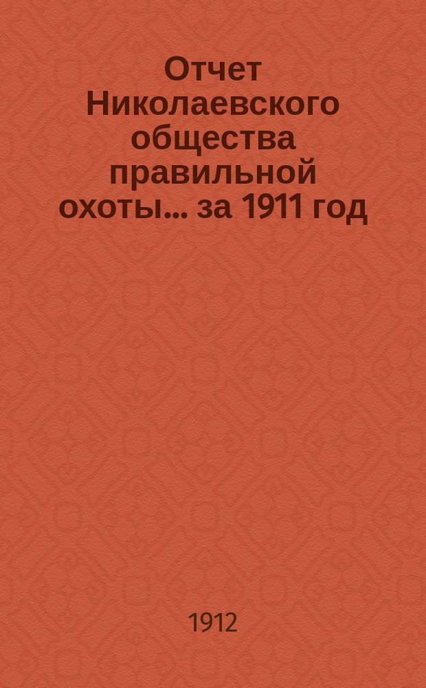 Отчет Николаевского общества правильной охоты... ... за 1911 год
