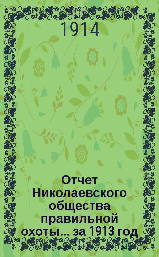 Отчет Николаевского общества правильной охоты... ... за 1913 год