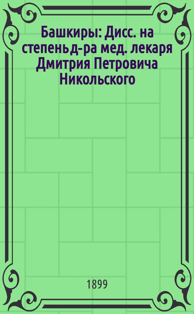 Башкиры : Дисс. на степень д-ра мед. лекаря Дмитрия Петровича Никольского