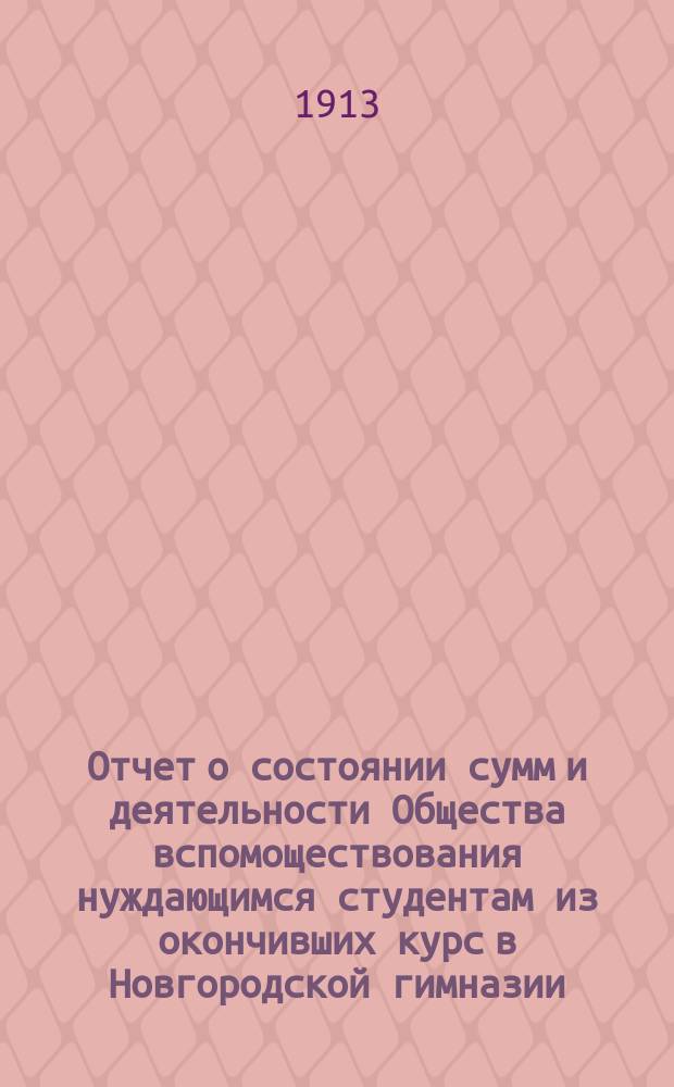 Отчет о состоянии сумм и деятельности Общества вспомоществования нуждающимся студентам из окончивших курс в Новгородской гимназии... ... за 1911 год