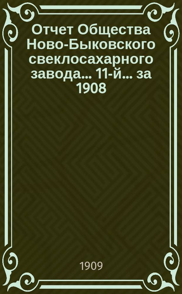 ... Отчет Общества Ново-Быковского свеклосахарного завода... 11-й... за 1908/9 г.