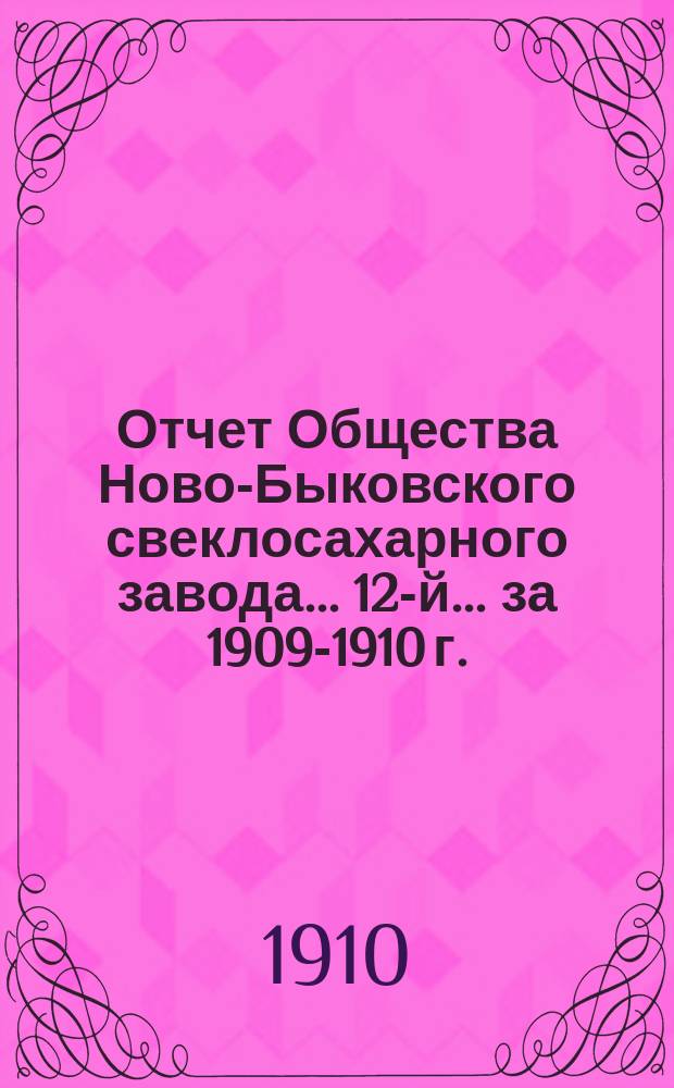 ... Отчет Общества Ново-Быковского свеклосахарного завода... 12-й... за 1909-1910 г.