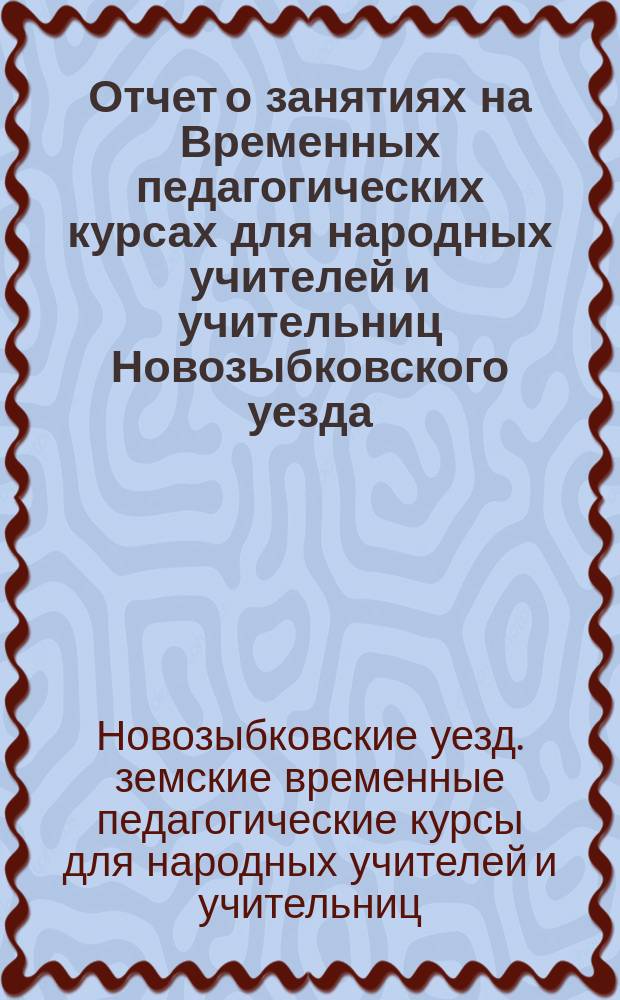 Отчет о занятиях на Временных педагогических курсах для народных учителей и учительниц Новозыбковского уезда, Черниговской губернии, открытых с 20 июня до 20 июля 1897 года : Отд. 1-2