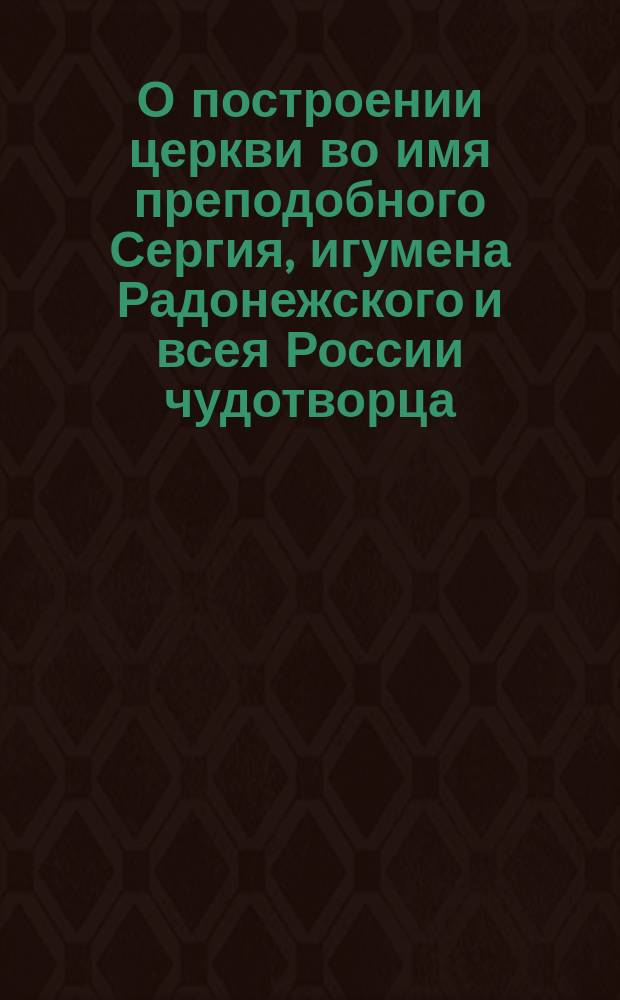 О построении церкви во имя преподобного Сергия, игумена Радонежского и всея России чудотворца