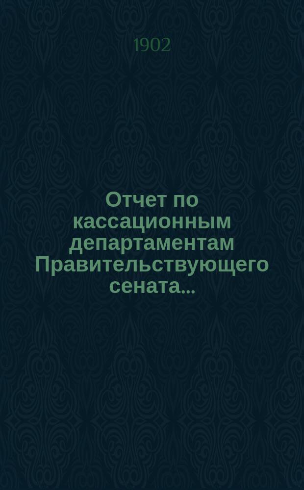 Отчет по кассационным департаментам Правительствующего сената.. : Проект. ... за 1901 год