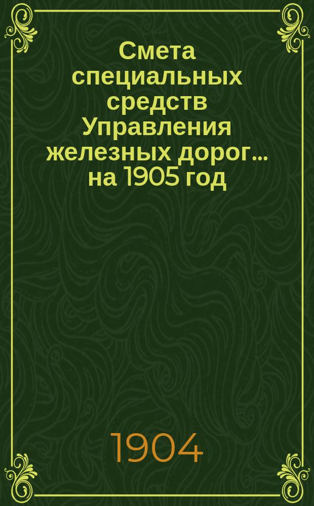 Смета специальных средств Управления железных дорог... на 1905 год