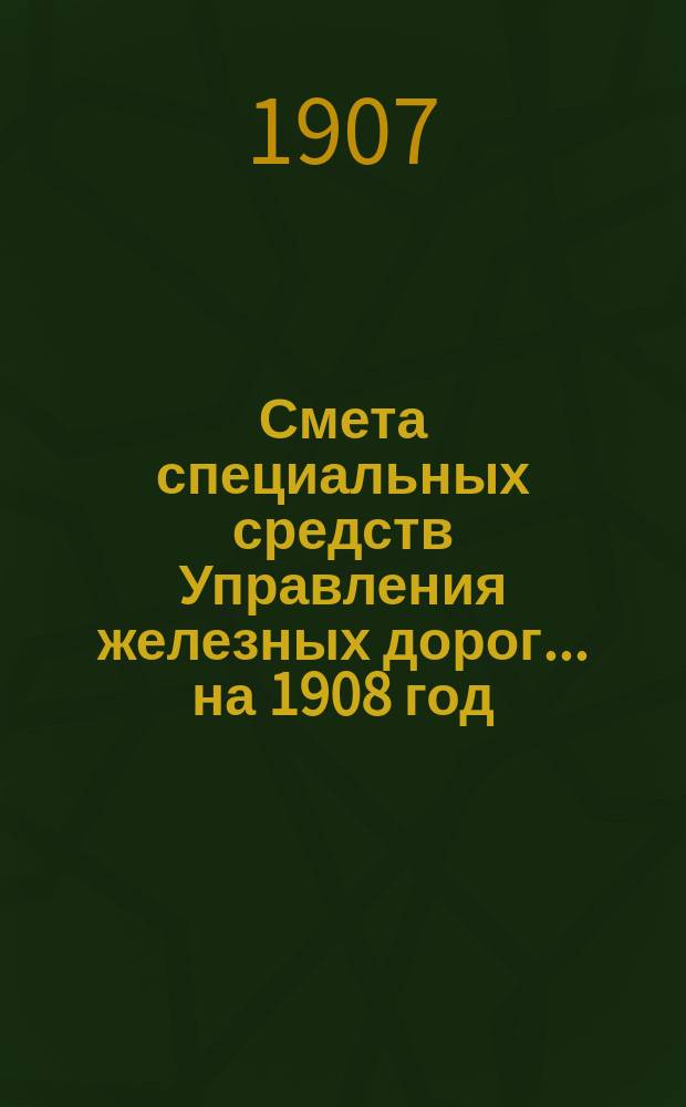 Смета специальных средств Управления железных дорог... на 1908 год