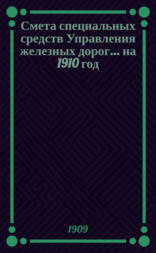 Смета специальных средств Управления железных дорог... на 1910 год