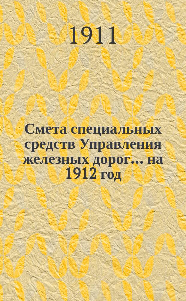 Смета специальных средств Управления железных дорог... на 1912 год