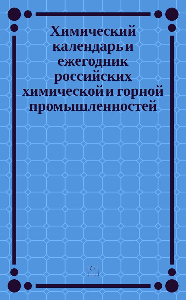 Химический календарь и ежегодник российских химической и горной промышленностей : Карм., запис. и справ. кн. для г.г. химиков, технологов, владельцев ф-к и з-дов, горн. инж. и студентов... ... на 1911 год. Приложение... : Приложение...