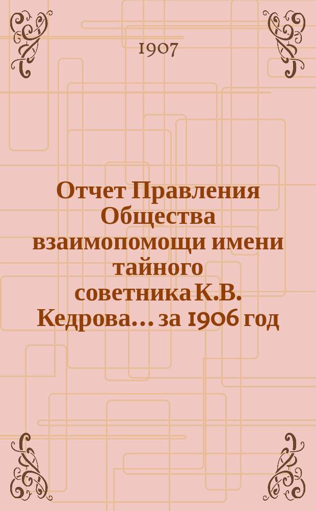 Отчет Правления Общества взаимопомощи имени тайного советника К.В. Кедрова... за 1906 год