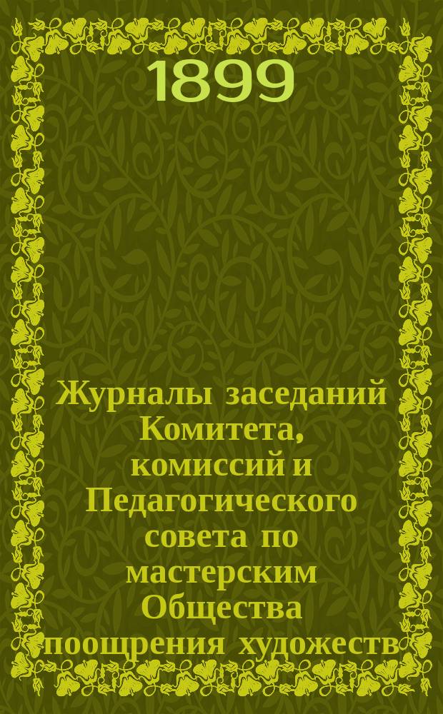Журналы заседаний Комитета, комиссий и Педагогического совета по мастерским Общества поощрения художеств... ... за 1898 год
