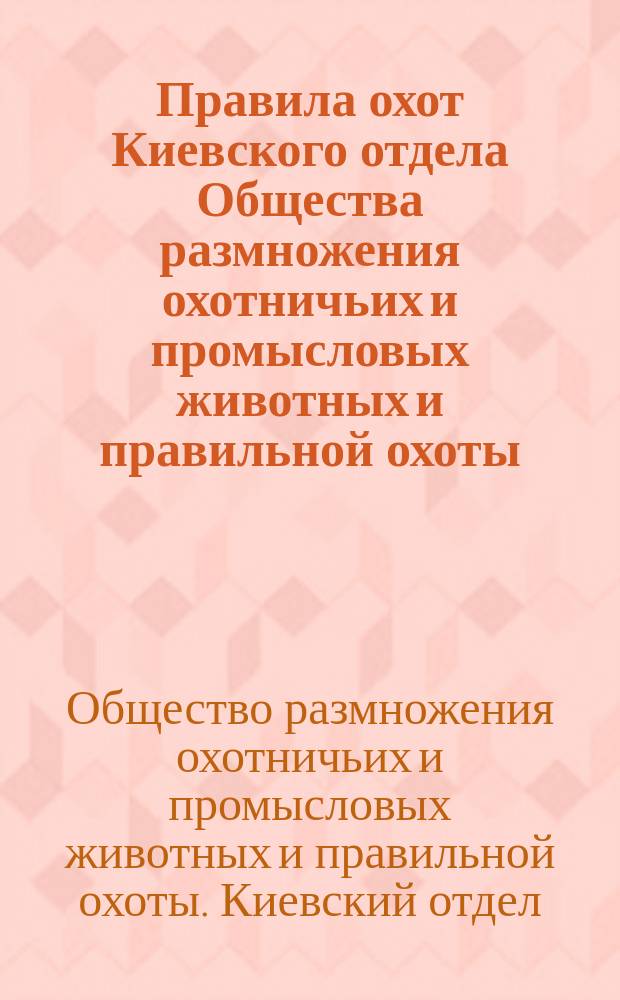 Правила охот Киевского отдела Общества размножения охотничьих и промысловых животных и правильной охоты