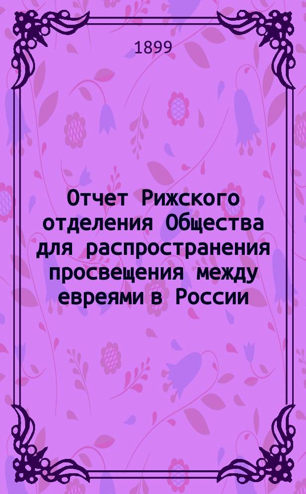 Отчет Рижского отделения Общества для распространения просвещения между евреями в России... ... за 1898 год