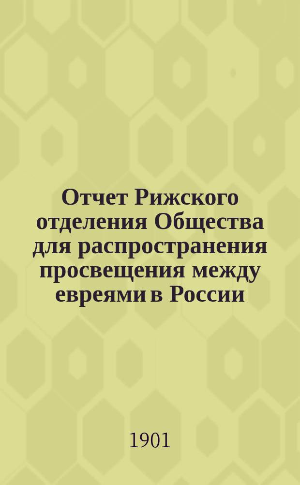 Отчет Рижского отделения Общества для распространения просвещения между евреями в России... ... за 1900 год